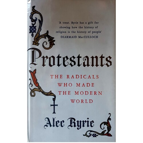 Protestants. The Radicals Who Made The Modern World