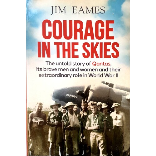 Courage In The Skies. The Untold Story Of Qantas, Its Brave Men And Women And Their Extraordinary Role In World War II