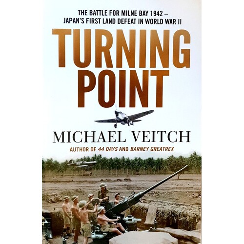 Turning Point. The Battle For Milne Bay 1942 - Japan's First Land Defeat In World War II