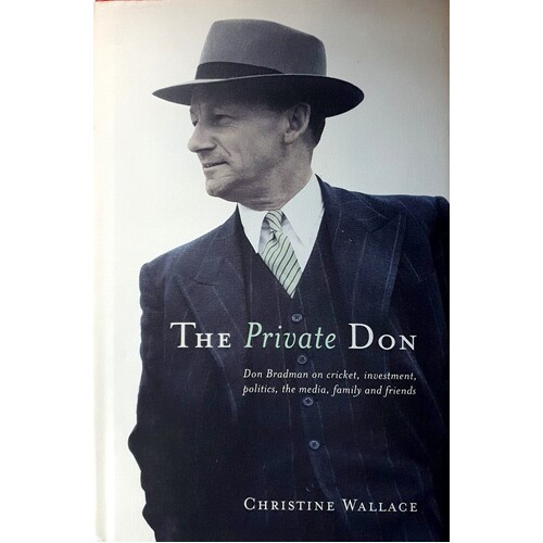 The Private Don. Don Bradman On Cricket Investment Politics The Media Family And Friends.