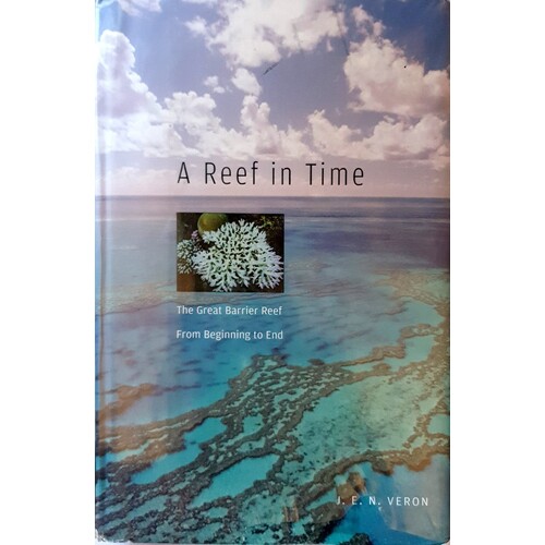 A Reef In Time. The Great Barrier Reef From Beginning To End