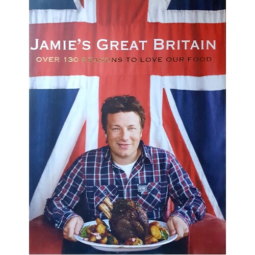 Jamie's Great Britain. Over 130 Reasons To Love Our Food