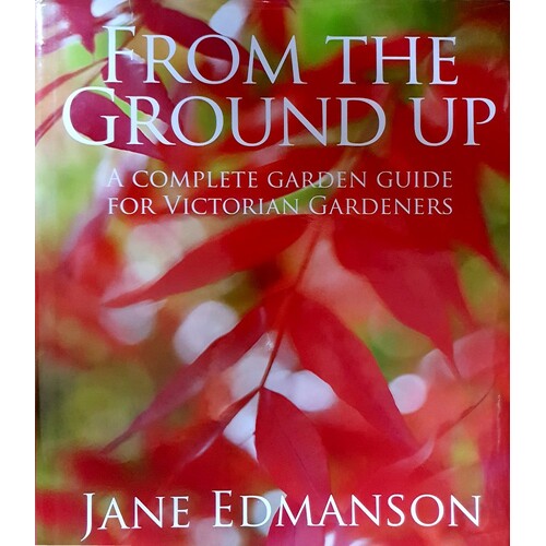From The Ground Up. A Complete Garden Guide For Victorian Gardeners