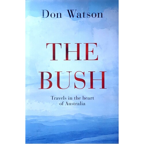 The Bush. Travels In The Heart Of Australia