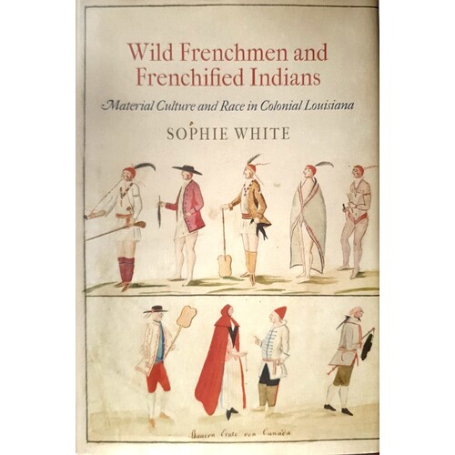 Wild Frenchmen And Frenchified Indians. Material Culture And Race In Colonial Louisiana