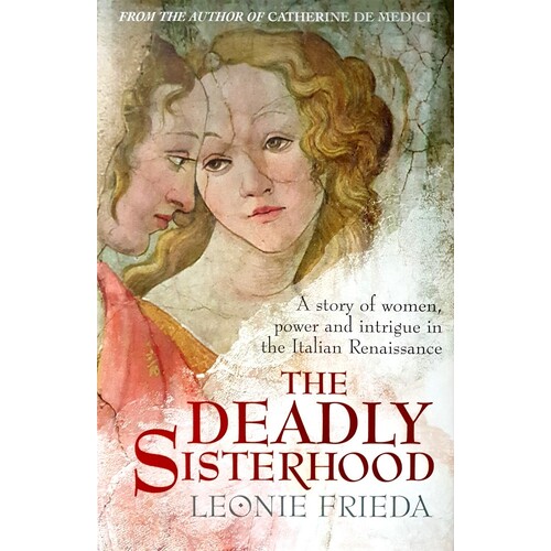 The Deadly Sisterhood. A Story Of Women, Power And Intrigue In The Italian Renaissance