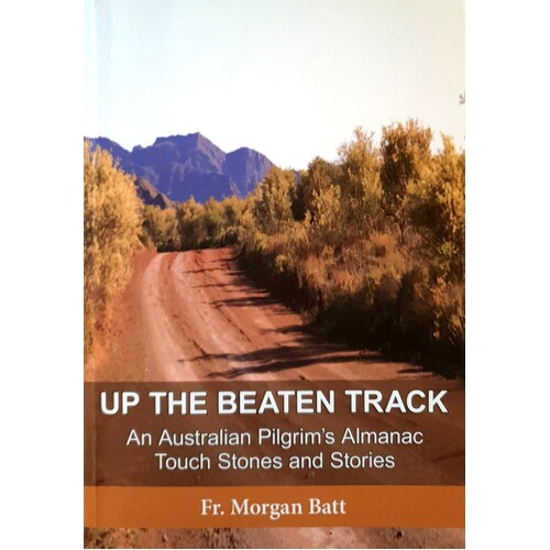 Up The Beaten Track. An Australian Pilgrim's Almanac Touch Stones And Stories