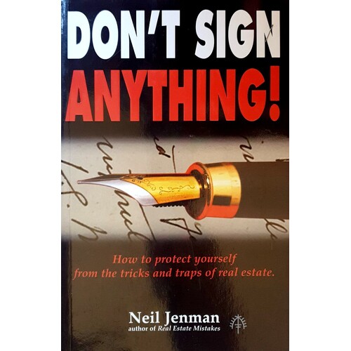 Don't Sign Anything. How To Protect Yourself From The Tricks And Traps Of Real Estate