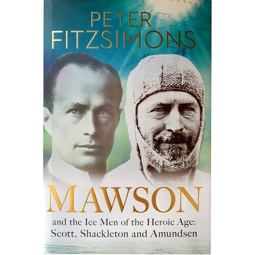 Mawson And The Ice Men Of The Heroic Age. Scott, Shackleton And Amundsen