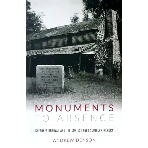 Monuments To Absence. Cherokee Removal And The Contest Over Southern Memory