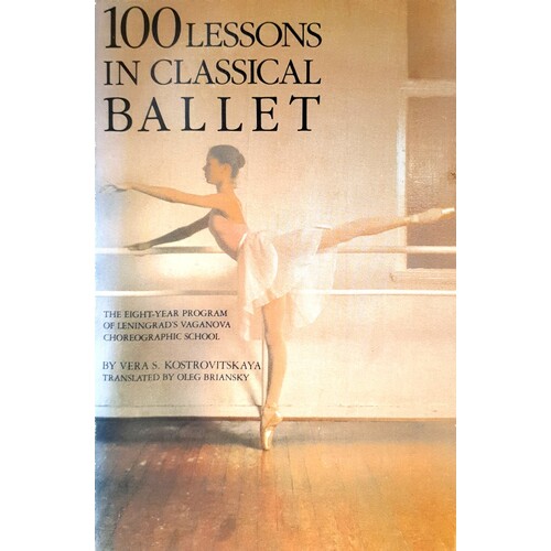 100 Lessons In Classical Ballet. The Eight-Year Program Of Leningrad's Vaganova Choreographic School