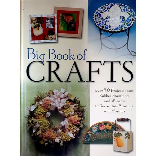 The Big Book Of Crafts. Over 70 Projects From Rubber Stamping And Wreaths To Decorative Painting And Mosaics