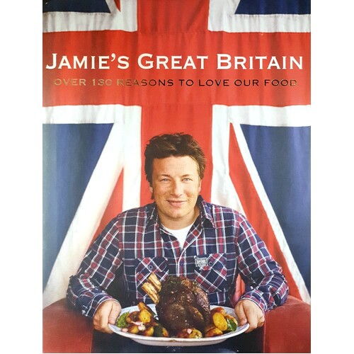Jamie's Great Britain. Over 130 Reasons To Love Our Food