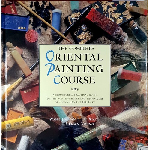 The Complete Oriental Painting Course. A Structured, Practical Guide to the Painting Skills and Techniques of China and the Far East