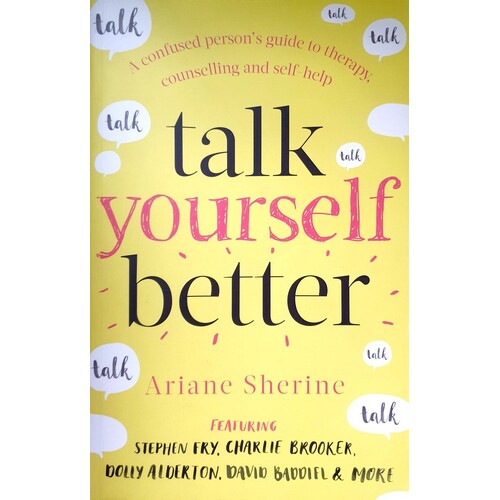 Talk Yourself Better. A Confused Person's Guide To Therapy, Counselling And Self-Help