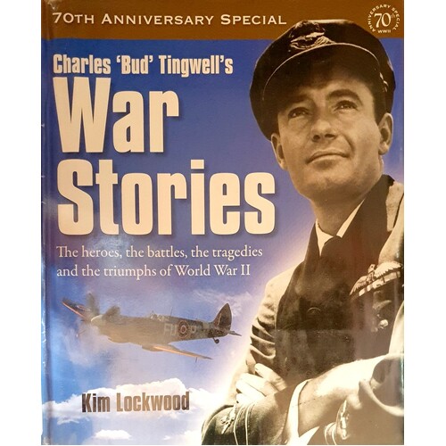 Charles Bud Tingwell's War Stories. The Heroes, The Battles, The Tragedies And The Triumphs Of World War II