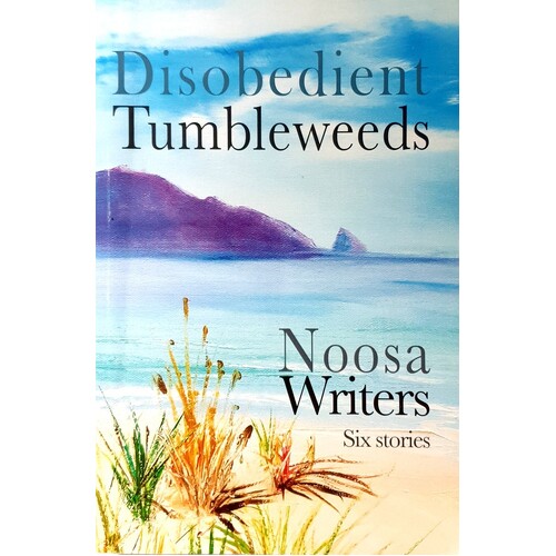 Disobedient Tumbleweeds. Noosa Writers - Six Stories
