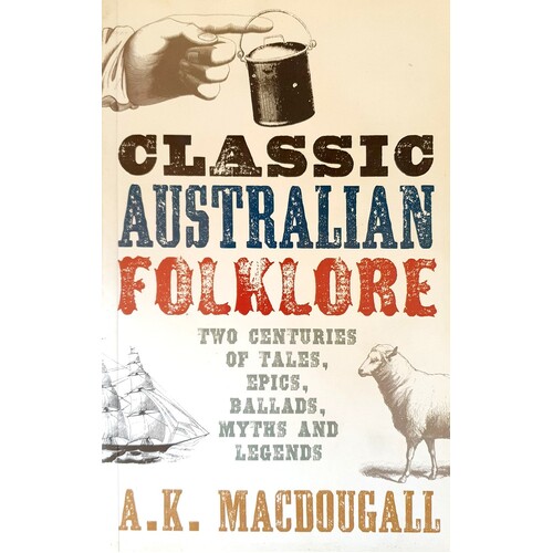 Classic Australian Folklore. Two Centuries Of Tales, Epics, Ballads, Myths And Legends