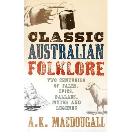 Classic Australian Folklore. Two Centuries Of Tales, Epics, Ballads, Myths And Legends