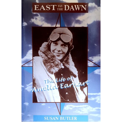 East To The Dawn. The Life Of Amelia Earhart
