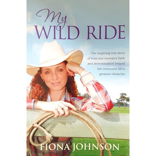 My Wild Ride. The Inspiring True Story Of How One Woman's Faith And Determination Helped Her Overcome Life's Greatest Odds