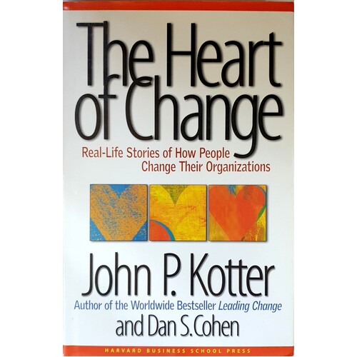 The Heart Of Change. Real Life Stories Of How People Change Their Organizations