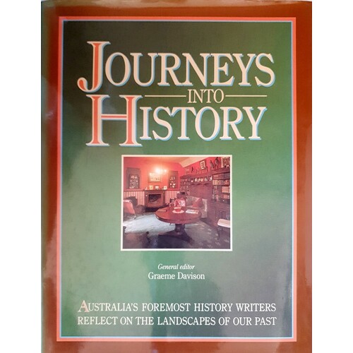 Journeys Into History. Australia's Foremost History Writers Reflect On The Landscapes Of Our Past