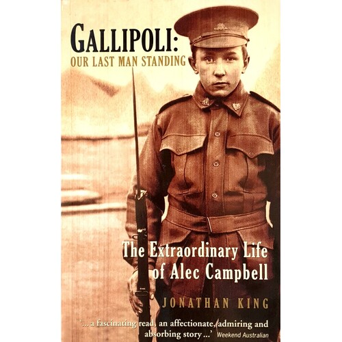 Gallipoli. Our Last Man Standing. The Exrtraordinary Life Of Alec Campbell