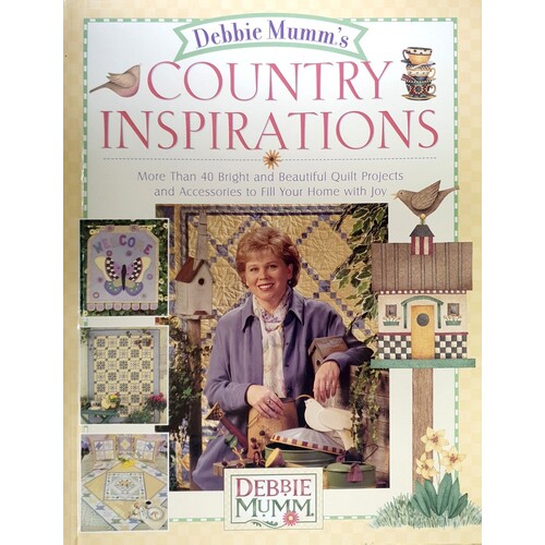 Debbie Mumm's Country Inspirations. More Than 40 Bright And Beautiful Quilt Projects And Accessories To Fill Your Home With Joy