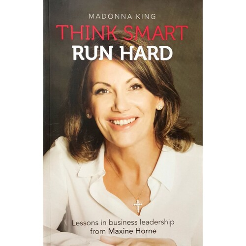 Think Smart Run Hard. Lessons In Business Leadership From Maxine Horne