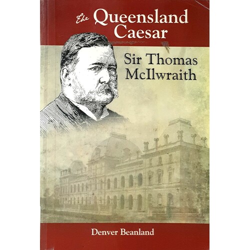 The Queensland Caesar. Sir Thomas McIlwraith