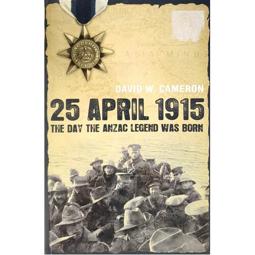 25 April 1915. The Day The Anzac Legend Was Born