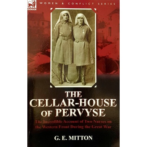 The Cellar-House Of Pervyse. The Incredible Account Of Two Nurses On The Western Front During The Great War