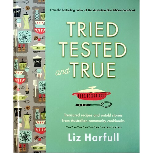 Tried, Tested And True. Stories And Recipes Celebrating The Traditions Of Australian Community Cookbooks