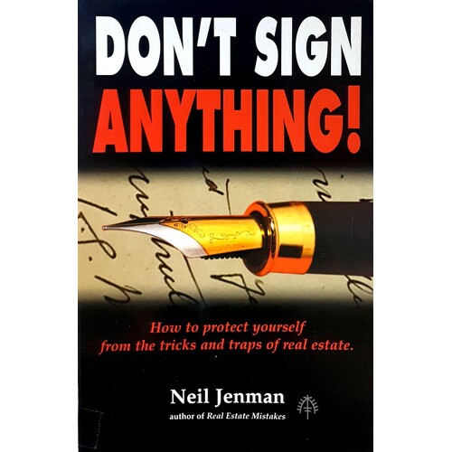 Don't Sign Anything. How To Protect Yourself From The Tricks And Traps Of Real Estate