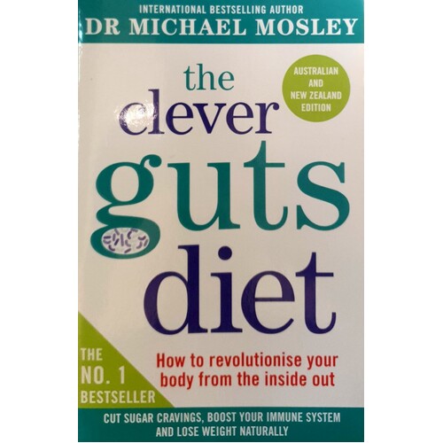 The Clever Guts Diet. How To Revolutionise Your Body From The Inside Out