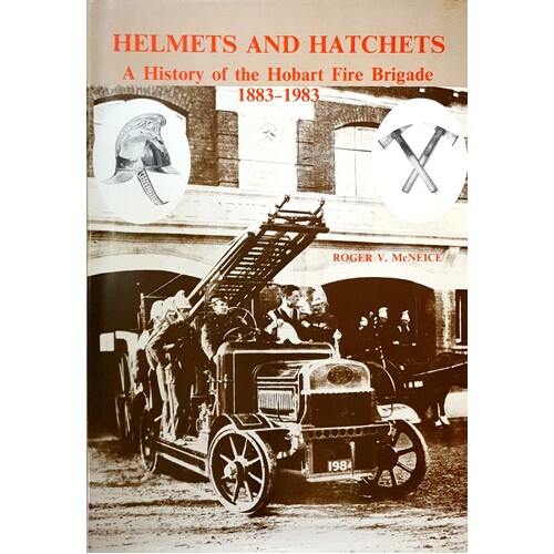 Helmets And Hatchets. A History Of The Hobart Fire Brigade 1883-1983