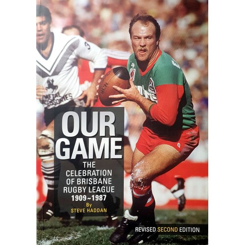 Our Game. The Celebration Of Brisbane Rugby League 1909-1987