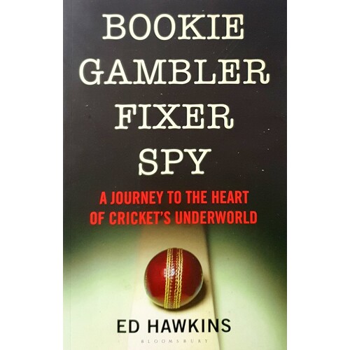 Bookie Gambler Fixer Spy. A Journey To The Heart Of Cricket's Underworld