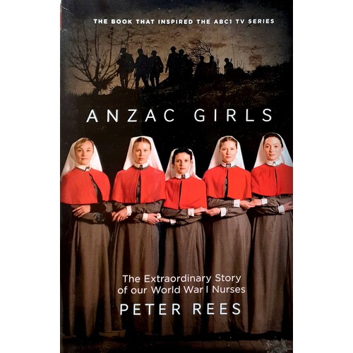 Anzac Girls. The Extraordinary Story Of Our World War I Nurses
