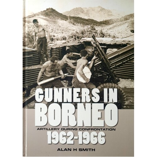 Gunners In Borneo. Artillery During Indonesian Confrontation, 1962-1966