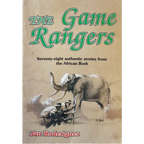 The Game Rangers. Seventy Eight Authentic Stories From The African Bush