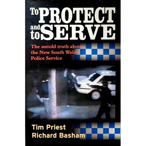 To Protect And Serve. The Untold Truth About The New South Wales Police Service