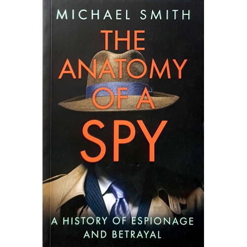 The Anatomy Of A Spy. A History Of Espionage And Betrayal