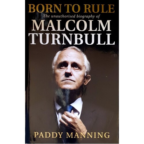 Born To Rule. Malcolm Turnbull - The Unauthorised Biography