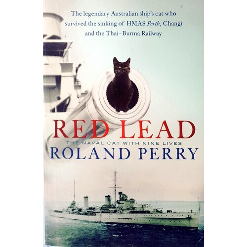 Red Lead. The Legendary Australian Ship's Cat Who Survived The Sinking Of HMAS Perth And The Thai-Burma Railway