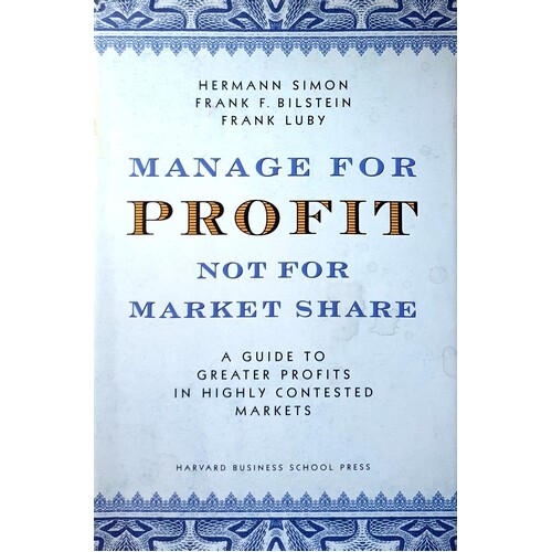 Manage For Profit, Not For Market Share. A Guide To Greater Profits In Highly Contested Markets