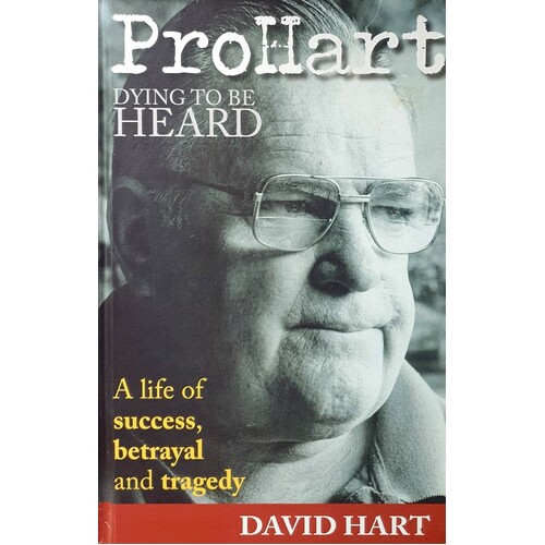 Pro Hart. Dying To Be Heard. A Life Of Success, Betrayal And Tragedy.