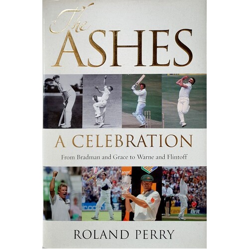 The Ashes. A Celebration. From Bradman And Grace To Warne And Flintoff.