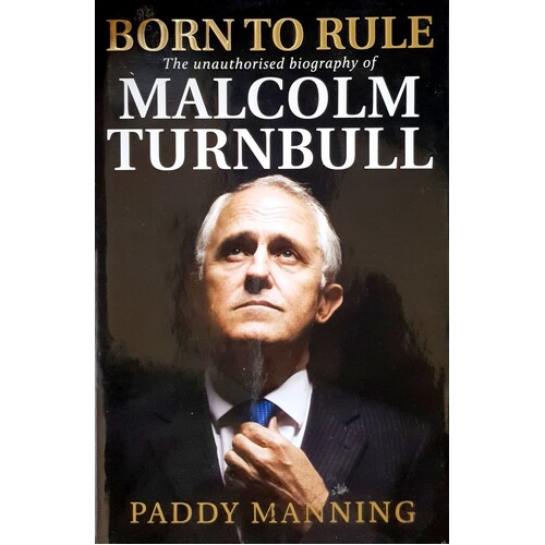 Born To Rule. Malcolm Turnbull - The Unauthorised Biography
